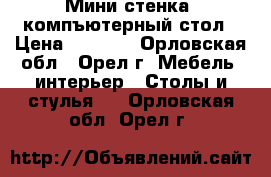 Мини стенка  компъютерный стол › Цена ­ 5 500 - Орловская обл., Орел г. Мебель, интерьер » Столы и стулья   . Орловская обл.,Орел г.